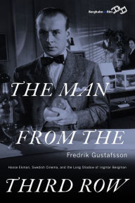 Title: The Man from the Third Row: Hasse Ekman, Swedish Cinema and the Long Shadow of Ingmar Bergman / Edition 1, Author: Fredrik Gustafsson