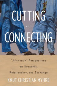Title: Cutting and Connecting: 'Afrinesian' Perspectives on Networks, Relationality, and Exchange, Author: Knut Christian Myhre