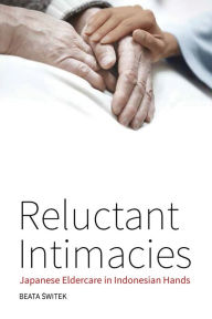 Title: Reluctant Intimacies: Japanese Eldercare in Indonesian Hands, Author: Beata Switek