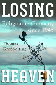 Title: Losing Heaven: Religion in Germany since 1945, Author: Thomas Gro b lting