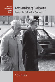 Title: Ambassadors of Realpolitik: Sweden, the CSCE and the Cold War / Edition 1, Author: Aryo Makko