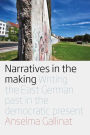 Narratives in the Making: Writing the East German Past in the Democratic Present / Edition 1