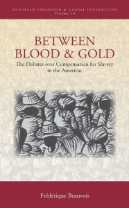 Title: Between Blood and Gold: The Debates over Compensation for Slavery in the Americas / Edition 1, Author: Fr d rique Beauvois