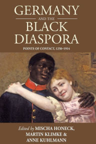 Title: Germany and the Black Diaspora: Points of Contact, 1250-1914 / Edition 1, Author: Mischa Honeck
