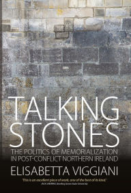 Title: Talking Stones: The Politics of Memorialization in Post-Conflict Northern Ireland / Edition 1, Author: Elisabetta Viggiani