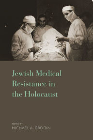 Title: Jewish Medical Resistance in the Holocaust / Edition 1, Author: Michael A. Grodin M.D.