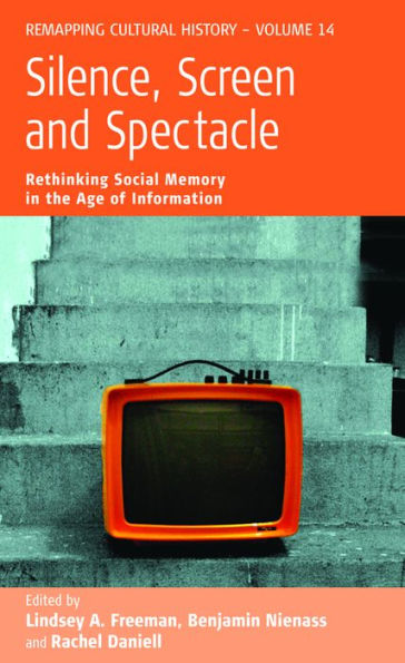 Silence, Screen, and Spectacle: Rethinking Social Memory in the Age of Information / Edition 1