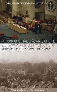 Title: International Organizations and Environmental Protection: Conservation and Globalization in the Twentieth Century, Author: Wolfram Kaiser