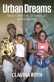 Title: Urban Dreams: Transformations of Family Life in Burkina Faso / Edition 1, Author: Claudia Roth