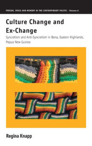 Title: Culture Change and Ex-Change: Syncretism and Anti-Syncretism in Bena, Eastern Highlands, Papua New Guinea / Edition 1, Author: Regina Knapp