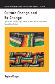 Title: Culture Change and Ex-Change: Syncretism and Anti-Syncretism in Bena, Eastern Highlands, Papua New Guinea, Author: Regina Knapp