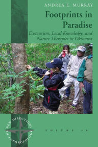 Title: Footprints in Paradise: Ecotourism, Local Knowledge, and Nature Therapies in Okinawa, Author: Andrea E. Murray