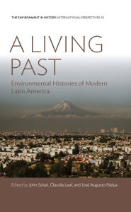 Title: A Living Past: Environmental Histories of Modern Latin America, Author: John Soluri