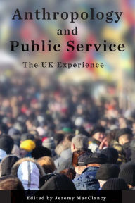 Title: Anthropology and Public Service: The UK Experience, Author: Jeremy MacClancy