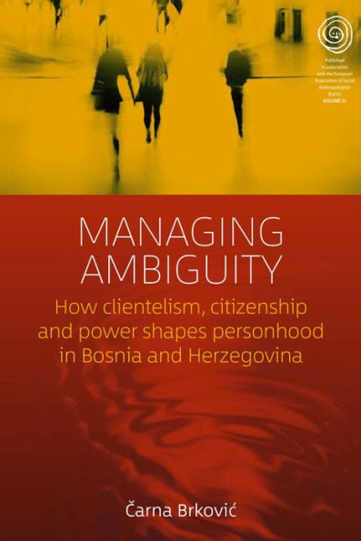 Managing Ambiguity: How Clientelism, Citizenship, and Power Shape Personhood in Bosnia and Herzegovina