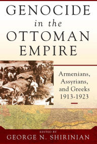 Title: Genocide in the Ottoman Empire: Armenians, Assyrians, and Greeks, 1913-1923, Author: George N. Shirinian