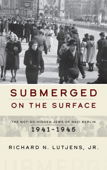 Submerged on the Surface: The Not-So-Hidden Jews of Nazi Berlin, 1941-1945 / Edition 1