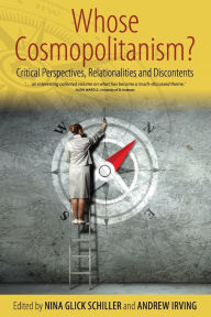 Title: Whose Cosmopolitanism?: Critical Perspectives, Relationalities and Discontents / Edition 1, Author: Nina Glick Schiller