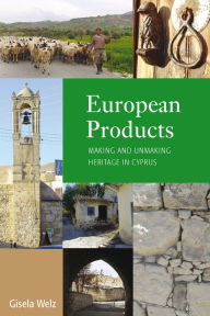 Title: European Products: Making and Unmaking Heritage in Cyprus / Edition 1, Author: Gisela Welz