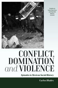 Title: Conflict, Domination, and Violence: Episodes in Mexican Social History, Author: Carlos Illades