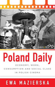 Title: Poland Daily: Economy, Work, Consumption and Social Class in Polish Cinema, Author: Ewa Mazierska