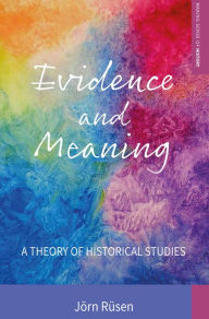 Title: Evidence and Meaning: A Theory of Historical Studies / Edition 1, Author: J rn R sen