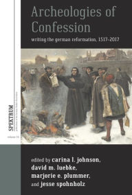 Title: Archeologies of Confession: Writing the German Reformation, 1517-2017 / Edition 1, Author: Carina L. Johnson