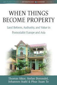 Title: When Things Become Property: Land Reform, Authority and Value in Postsocialist Europe and Asia, Author: Thomas Sikor