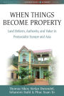 When Things Become Property: Land Reform, Authority and Value in Postsocialist Europe and Asia