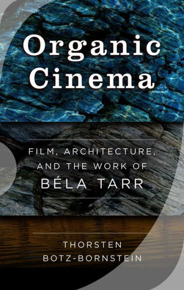 Organic Cinema: Film, Architecture, and the Work of Bela Tarr / Edition 1