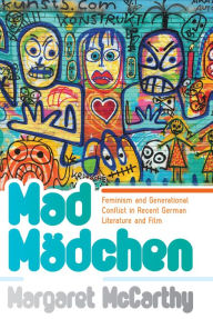 Title: Mad Mädchen: Feminism and Generational Conflict in Recent German Literature and Film, Author: Margaret McCarthy