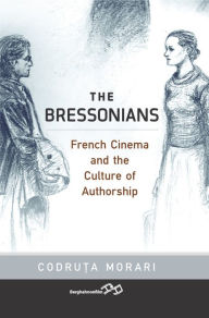 Title: The Bressonians: French Cinema and the Culture of Authorship / Edition 1, Author: Codruta Morari