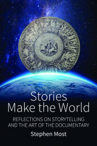 Title: Stories Make the World: Reflections on Storytelling and the Art of the Documentary, Author: Stephen Most