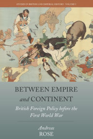 Title: Between Empire and Continent: British Foreign Policy before the First World War / Edition 1, Author: Andreas Rose