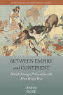 Between Empire and Continent: British Foreign Policy before the First World War / Edition 1