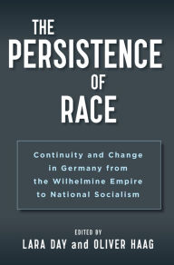 Title: The Persistence of Race: Continuity and Change in Germany from the Wilhelmine Empire to National Socialism / Edition 1, Author: Lara Day