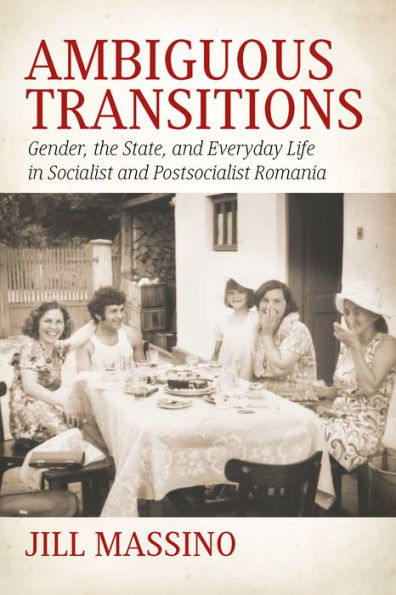 Ambiguous Transitions: Gender, the State, and Everyday Life in Socialist and Postsocialist Romania / Edition 1