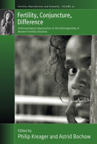 Title: Fertility, Conjuncture, Difference: Anthropological Approaches to the Heterogeneity of Modern Fertility Declines / Edition 1, Author: Philip Kreager