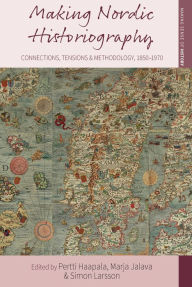 Title: Making Nordic Historiography: Connections, Tensions and Methodology, 1850-1970 / Edition 1, Author: Pertti Haapala