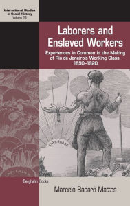 Title: Laborers and Enslaved Workers: Experiences in Common in the Making of Rio de Janeiro's Working Class, 1850-1920 / Edition 1, Author: Marcelo Badar Mattos