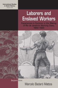 Title: Laborers and Enslaved Workers: Experiences in Common in the Making of Rio de Janeiro's Working Class, 1850-1920, Author: Marcelo Badaró Mattos