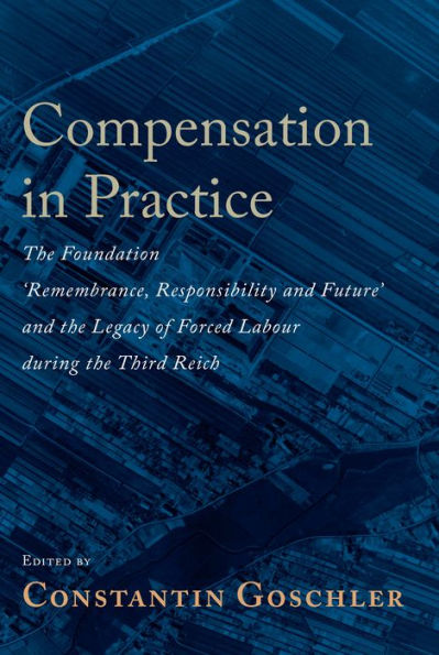 Compensation in Practice: The Foundation 'Remembrance, Responsibility and Future' and the Legacy of Forced Labour during the Third Reich / Edition 1