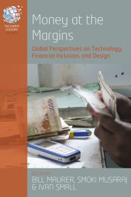 Title: Money at the Margins: Global Perspectives on Technology, Financial Inclusion, and Design, Author: Bill Maurer