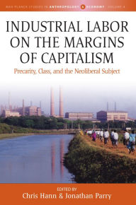 Title: Industrial Labor on the Margins of Capitalism: Precarity, Class, and the Neoliberal Subject / Edition 1, Author: Chris Hann