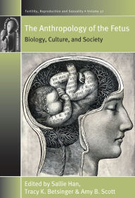 Title: The Anthropology of the Fetus: Biology, Culture, and Society / Edition 1, Author: Sallie Han