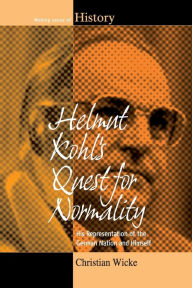 Title: Helmut Kohl's Quest for Normality: His Representation of the German Nation and Himself / Edition 1, Author: Christian Wicke