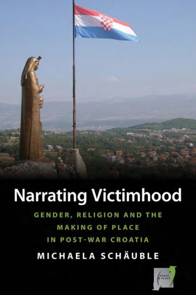 Narrating Victimhood: Gender, Religion and the Making of Place in Post-War Croatia / Edition 1