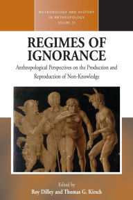 Title: Regimes of Ignorance: Anthropological Perspectives on the Production and Reproduction of Non-Knowledge / Edition 1, Author: Roy Dilley