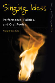 Title: Singing Ideas: Performance, Politics and Oral Poetry, Author: Tríona Ní Shíocháin