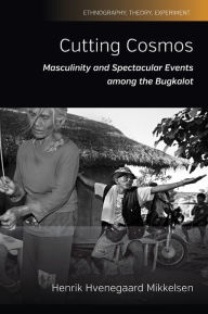 Title: Cutting Cosmos: Masculinity and Spectacular Events among the Bugkalot / Edition 1, Author: Henrik Hvenegaard Mikkelsen